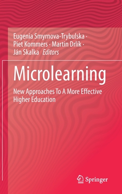 Microlearning: New Approaches To A More Effective Higher Education - Smyrnova-Trybulska, Eugenia (Editor), and Kommers, Piet (Editor), and Drlk, Martin (Editor)