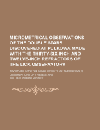 Micrometrical Observations of the Double Stars Discovered at Pulkowa Made with the Thirty-Six-Inch and Twelve-Inch Refractors of the Lick Observatory: Together with the Mean Results of the Previous Observations of These Stars