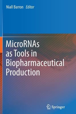 Micrornas as Tools in Biopharmaceutical Production - Barron, Niall (Editor)