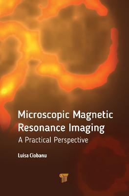 Microscopic Magnetic Resonance Imaging: A Practical Perspective - Ciobanu, Luisa