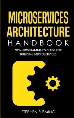 Microservices Architecture Handbook: Non-Programmer's Guide for Building Microservices - Fleming, Stephen