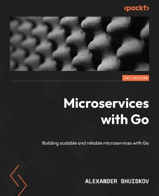 Microservices with Go: Building scalable and reliable microservices with Go - Shuiskov, Alexander