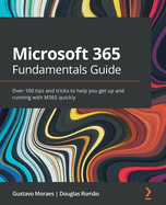 Microsoft 365 Fundamentals Guide: Over 100 tips and tricks to help you get up and running with M365 quickly
