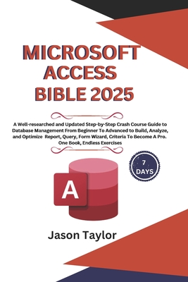 Microsoft Access Bible: Well-researched and Updated Crash Course Guide From Beginner To Advanced to Build and Analyze Report, Query, Form Wizard, Criteria To Become A Pro. One Book, Endless Exercises - Taylor, Jason