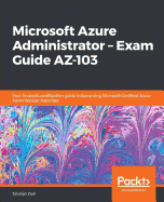 Microsoft Azure Administrator - Exam Guide AZ-103: Your in-depth certification guide in becoming Microsoft Certified Azure Administrator Associate
