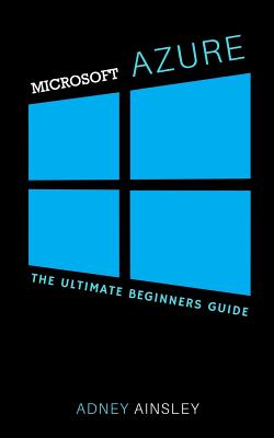 Microsoft Azure For Beginners: Getting Started with Microsoft Azure - Ainsley, Adney