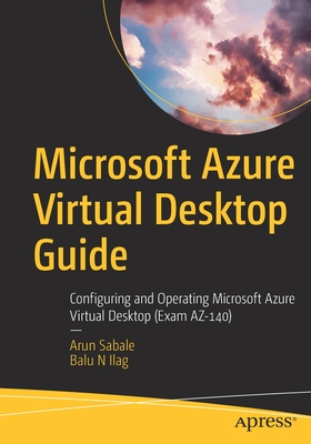 Microsoft Azure Virtual Desktop Guide: Configuring and Operating Microsoft Azure Virtual Desktop (Exam AZ-140) - Sabale, Arun, and Ilag, Balu N