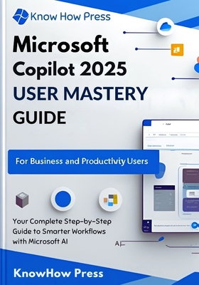Microsoft Copilot 2025 User Mastery Guide: Your Complete Step-by-Step Guide to Smarter Workflows with Microsoft AI - Press, Knowhow
