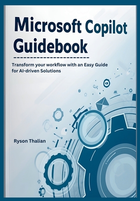 Microsoft Copilot Guidebook: Transform your workflow with an Easy Guide for AI-driven Solutions - Thalian, Ryson