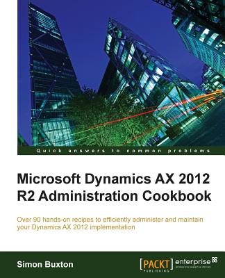 Microsoft Dynamics AX 2012 R2 Administration Cookbook - Buxton, Simon