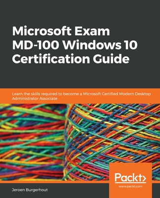 Microsoft Exam MD-100 Windows 10 Certification Guide: Learn the skills required to become a Microsoft Certified Modern Desktop Administrator Associate - Burgerhout, Jeroen