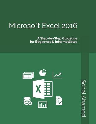 Microsoft Excel 2016: A Step&#8208;by&#8208;step Guideline for Beginners & Intermediates - Ahamed, Sohel