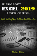 Microsoft Excel 2019 User Guide: Quick And Easy Ways to Master Excel like a Pro