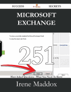 Microsoft Exchange 251 Success Secrets - 251 Most Asked Questions on Microsoft Exchange - What You Need to Know - Maddox, Irene