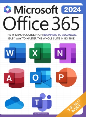 Microsoft Office 365 For Beginners: The 1# Crash Course From Beginners To Advanced. Easy Way to Master The Whole Suite in no Time Excel, Word, PowerPoint, OneNote, OneDrive, Outlook, Teams & Access - Ledger, Leonard J