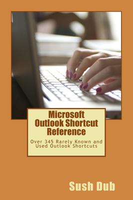 Microsoft Outlook Shortcut Reference Card: Over 345 Rarely Known and Used Outlook Shortcuts - Publications, Tiny (Editor), and Dub, Sush