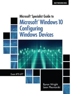 Microsoft Specialist Guide to Microsoft Windows 10 (Exam 70-697, Configuring Windows Devices) - Wright, Byron, and Plesniarski, Leon