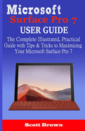 Microsoft Surface Pro 7 User Guide: The Complete Illustrated, Practical Guide with Tips & Tricks to Maximizing your Microsoft Surface Pro 7