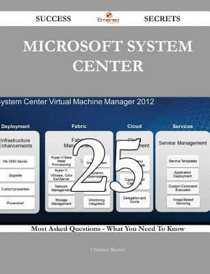 Microsoft System Center 25 Success Secrets - 25 Most Asked Questions on Microsoft System Center - What You Need to Know - Barrett, Christine