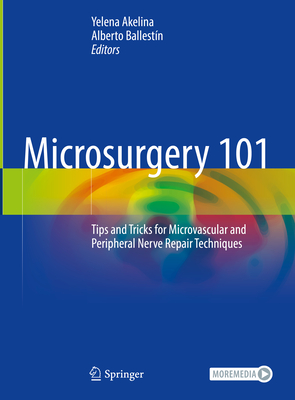 Microsurgery 101: Tips and Tricks for Microvascular and Peripheral Nerve Repair Techniques - Akelina, Yelena (Editor), and Ballestn, Alberto (Editor)