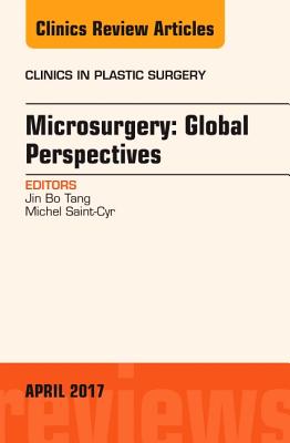 Microsurgery: Global Perspectives, an Issue of Clinics in Plastic Surgery: Volume 44-2 - Tang, Jin Bo, and Saint-Cyr, Michel, MD