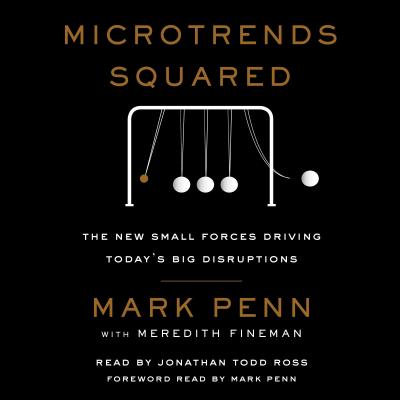 Microtrends Squared: The New Small Forces Driving the Big Disruptions Today - Penn, Mark (Foreword by), and Fineman, Meredith, and Ross, Jonathan Todd (Read by)