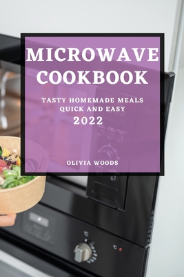Microwave Cookbook 2022: Tasty Homemade Meals Quick and Easy - Woods, Olivia