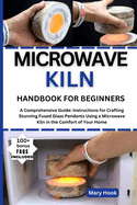 Microwave Kiln Handbook for Beginners: A Comprehensive Guide: Instructions for Crafting Stunning Fused Glass Pendants Using a Microwave Kiln in the Comfort of Your Home