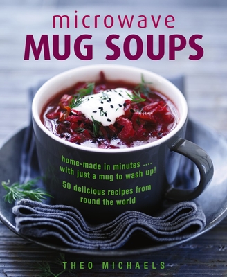 Microwave Mug Soups: Home-made in minutes .... with just a mug to wash up! 50 delicious recipes from round the world - Michaels, Theo