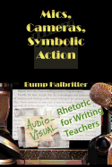 Mics, Cameras, Symbolic Action: Audio-Visual Rhetoric for Writing Teachers - Halbritter, Scott K, and Halbritter, Bump