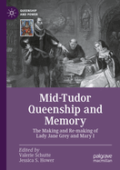 Mid-Tudor Queenship and Memory: The Making and Re-making of Lady Jane Grey and Mary I