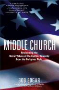 Middle Church: Reclaiming the Moral Values of the Faithful Majority from the Religious Right - Edgar, Bob