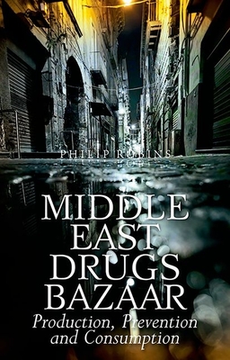 Middle East Drugs Bazaar: Production, Prevention and Consumption - Robins, Philip