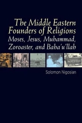 Middle Eastern Founders of Religion: Moses, Jesus, Muhammad, Zoroaster and Bahaullah - Nigosian, Solomon