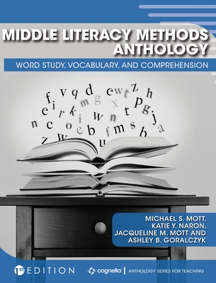 Middle Literacy Methods Anthology: Word Study, Vocabulary, and Comprehension - Mott, Michael S (Editor), and Naron, Katie Y (Editor), and Goralczyk, Ashley B