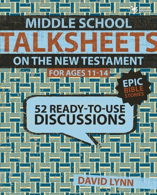 Middle School Talksheets on the New Testament: Epic Bible Stories: 52 Ready-To-Use Discussions - Lynn, David, Dr.