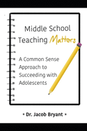 Middle School Teaching Matters: A Commonsense Approach to Succeeding with Adolescents