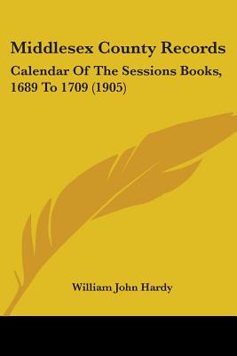 Middlesex County Records: Calendar of the Sessions Books, 1689 to 1709 (1905) - Hardy, William John