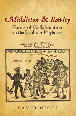 Middleton & Rowley: Forms of Collaboration in the Jacobean Playhouse - Nicol, David