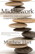 Middlework: Unlock the Underestimated and Unappreciated Secret to Success