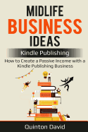 Midlife Business Ideas: Kindle Publishing: How to Create a Passive Income with a Kindle Publishing Business