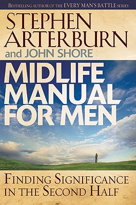 Midlife Manual for Men: Finding Significance in the Second Half - Arterburn, Stephen, and Shore, John