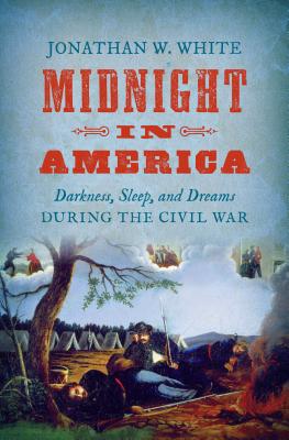 Midnight in America: Darkness, Sleep, and Dreams During the Civil War - White, Jonathan W