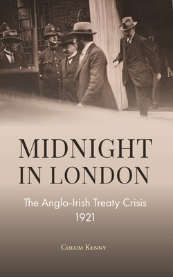 Midnight in London: The Anglo-Irish Treaty Crisis 1921 - Kenny, Colum