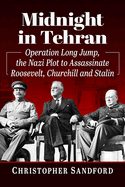 Midnight in Tehran: Operation Long Jump, the Nazi Plot to Assassinate Roosevelt, Churchill and Stalin