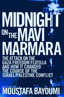 Midnight on the Mavi Marmara: The Attack on the Gaza Freedom Flotilla and How It Changed the Course of the Israel/Palestine Conflict - Bayoumi, Moustafa (Editor)