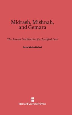 Midrash, Mishnah, and Gemara: The Jewish Predilection for Justified Law - Halivni, David Weiss