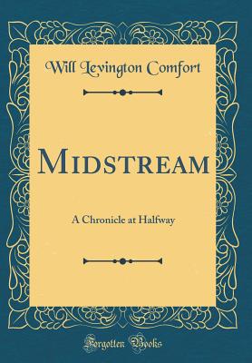 Midstream: A Chronicle at Halfway (Classic Reprint) - Comfort, Will Levington
