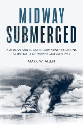 Midway Submerged: American and Japanese Submarine Operations at the Battle of Midway, May-June 1942 - Allen, Mark W