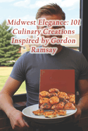 Midwest Elegance: 101 Culinary Creations Inspired by Gordon Ramsay